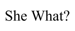 SHE WHAT? trademark