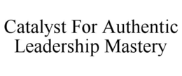 CATALYST FOR AUTHENTIC LEADERSHIP MASTERY trademark