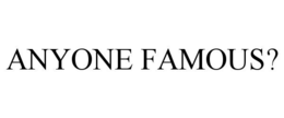 ANYONE FAMOUS? trademark