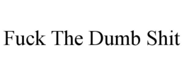 FUCK THE DUMB SHIT trademark