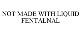 NOT MADE WITH LIQUID FENTALNAL trademark