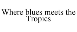 WHERE BLUES MEETS THE TROPICS trademark