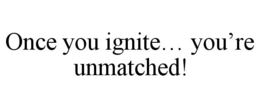 ONCE YOU IGNITE… YOU’RE UNMATCHED! trademark