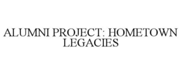 ALUMNI PROJECT: HOMETOWN LEGACIES trademark