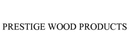PRESTIGE WOOD PRODUCTS trademark