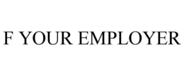 F YOUR EMPLOYER trademark