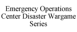 EMERGENCY OPERATIONS CENTER DISASTER WARGAME SERIES trademark