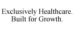 EXCLUSIVELY HEALTHCARE.  BUILT FOR GROWTH. trademark