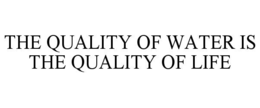THE QUALITY OF WATER IS THE QUALITY OF LIFE trademark