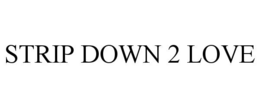 STRIP DOWN 2 LOVE trademark