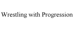 WRESTLING WITH PROGRESSION trademark