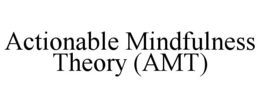 ACTIONABLE MINDFULNESS THEORY (AMT) trademark