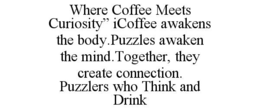 WHERE COFFEE MEETS CURIOSITY” ICOFFEE AWAKENS THE BODY.PUZZLES AWAKEN THE MIND.TOGETHER, THEY CREATE CONNECTION.    PUZZLERS WHO THINK AND DRINK trademark