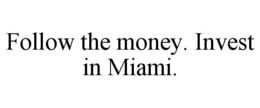 FOLLOW THE MONEY. INVEST IN MIAMI. trademark