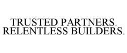 TRUSTED PARTNERS. RELENTLESS BUILDERS. trademark