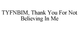 TYFNBIM, THANK YOU FOR NOT BELIEVING IN ME trademark