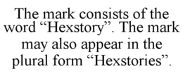THE MARK CONSISTS OF THE WORD “HEXSTORY”. THE MARK MAY ALSO APPEAR IN THE PLURAL FORM “HEXSTORIES”. trademark