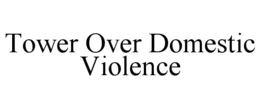 TOWER OVER DOMESTIC VIOLENCE trademark