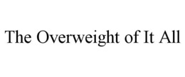THE OVERWEIGHT OF IT ALL trademark