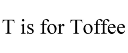 T IS FOR TOFFEE trademark