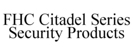 FHC CITADEL SERIES SECURITY PRODUCTS trademark