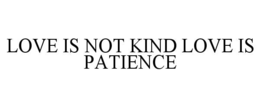 LOVE IS NOT KIND LOVE IS PATIENCE trademark
