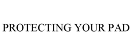 PROTECTING YOUR PAD trademark
