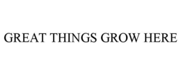 GREAT THINGS GROW HERE trademark