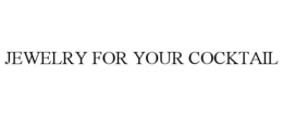 JEWELRY FOR YOUR COCKTAIL trademark