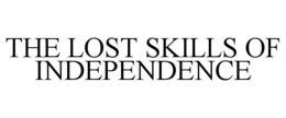THE LOST SKILLS OF INDEPENDENCE trademark