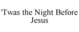 'TWAS THE NIGHT BEFORE JESUS trademark