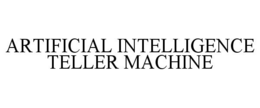 ARTIFICIAL INTELLIGENCE TELLER MACHINE trademark