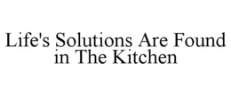 LIFE'S SOLUTIONS ARE FOUND IN THE KITCHEN trademark