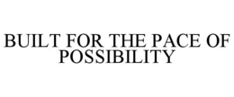 BUILT FOR THE PACE OF POSSIBILITY trademark