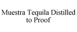 MUESTRA TEQUILA DISTILLED TO PROOF trademark