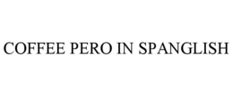 COFFEE PERO IN SPANGLISH trademark