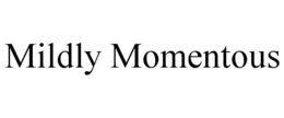 MILDLY MOMENTOUS trademark