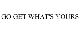 GO GET WHAT'S YOURS trademark