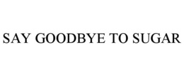 SAY GOODBYE TO SUGAR trademark