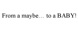FROM A MAYBE… TO A BABY! trademark
