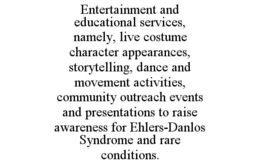 ENTERTAINMENT AND EDUCATIONAL SERVICES, NAMELY, LIVE COSTUME CHARACTER APPEARANCES, STORYTELLING, DANCE AND MOVEMENT ACTIVITIES, COMMUNITY OUTREACH EVENTS AND PRESENTATIONS TO RAISE AWARENESS FOR EHLERS-DANLOS SYNDROME AND RARE CONDITIONS. trademark