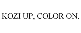 KOZI UP, COLOR ON. trademark