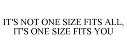IT'S NOT ONE SIZE FITS ALL, IT'S ONE SIZE FITS YOU trademark