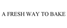 A FRESH WAY TO BAKE trademark