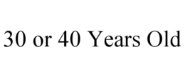 30 OR 40 YEARS OLD trademark