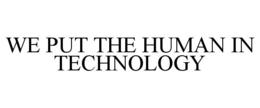 WE PUT THE HUMAN IN TECHNOLOGY trademark