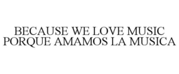 BECAUSE WE LOVE MUSIC  PORQUE AMAMOS LA MUSICA trademark