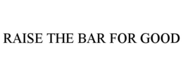 RAISE THE BAR FOR GOOD trademark
