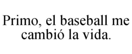 PRIMO, EL BASEBALL ME CAMBIÓ LA VIDA. trademark