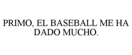 PRIMO, EL BASEBALL ME HA DADO MUCHO. trademark